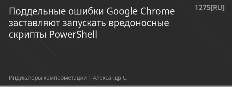 Поддельные ошибки Google Chrome заставляют запускать вредоносные скрипты PowerShell