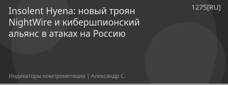 Insolent Hyena: новый троян NightWire и кибершпионский альянс в атаках на Россию