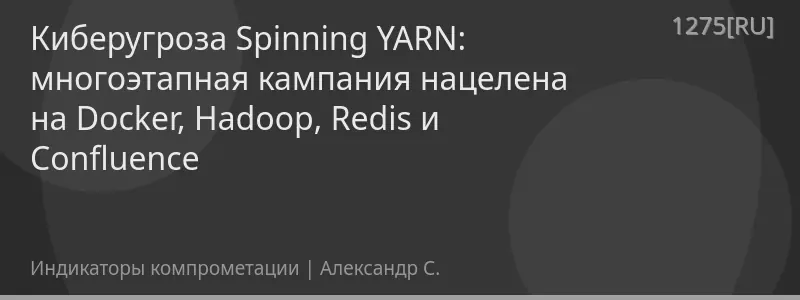 Киберугроза Spinning YARN: многоэтапная кампания нацелена на Docker, Hadoop, Redis и Confluence