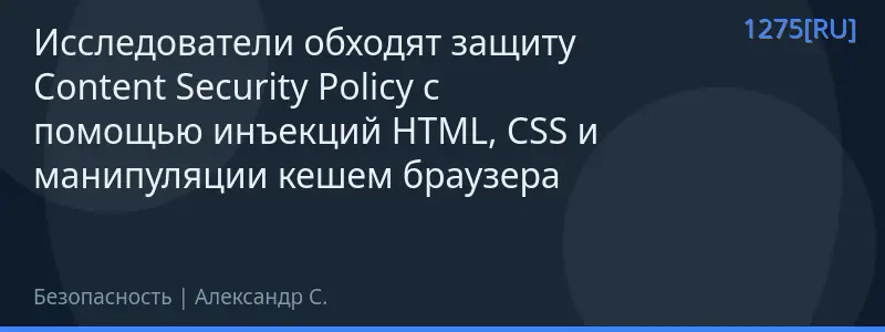 Исследователи обходят защиту Content Security Policy с помощью инъекций HTML, CSS и манипуляции кешем браузера