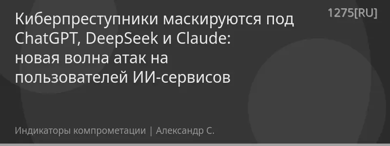 Киберпреступники маскируются под ChatGPT, DeepSeek и Claude: новая волна атак на пользователей ИИ-сервисов