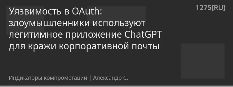 Уязвимость в OAuth: злоумышленники используют легитимное приложение ChatGPT для кражи корпоративной почты
