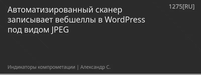 Автоматизированный сканер записывает вебшеллы в WordPress под видом JPEG