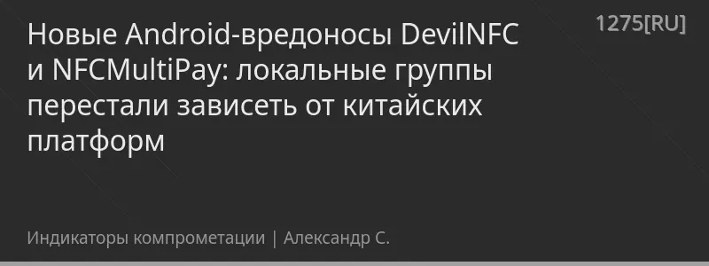 Новые Android-вредоносы DevilNFC и NFCMultiPay: локальные группы перестали зависеть от китайских платформ