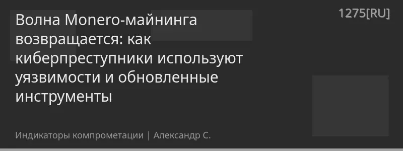 Волна Monero-майнинга возвращается: как киберпреступники используют уязвимости и обновленные инструменты