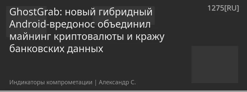 GhostGrab: новый гибридный Android-вредонос объединил майнинг криптовалюты и кражу банковских данных