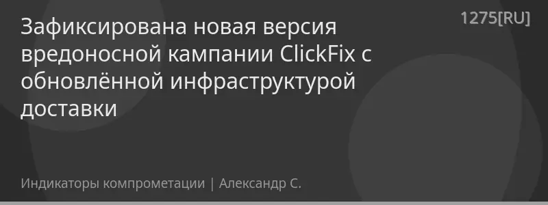 Зафиксирована новая версия вредоносной кампании ClickFix с обновлённой инфраструктурой доставки