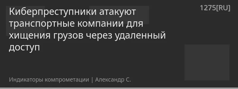 Киберпреступники атакуют транспортные компании для хищения грузов через удаленный доступ