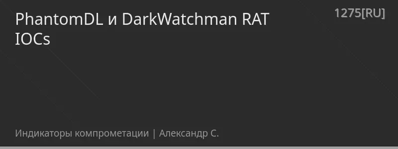 PhantomDL и DarkWatchman RAT IOCs