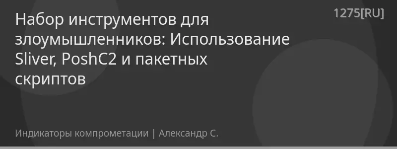 Набор инструментов для злоумышленников: Использование Sliver, PoshC2 и пакетных скриптов