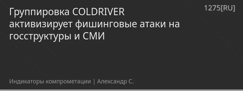 Группировка COLDRIVER активизирует фишинговые атаки на госструктуры и СМИ