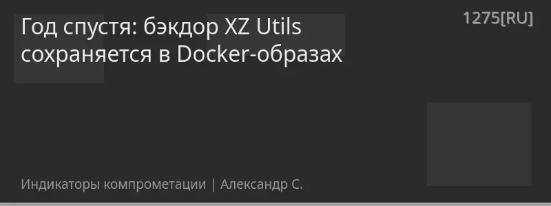 Год спустя: бэкдор XZ Utils сохраняется в Docker-образах