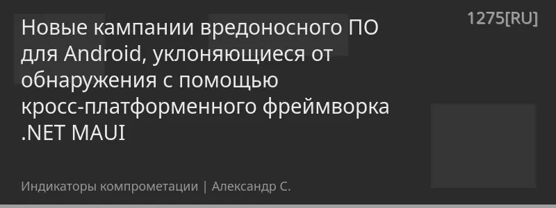 Новые кампании вредоносного ПО для Android, уклоняющиеся от обнаружения с помощью кросс-платформенного фреймворка .NET MAUI