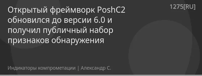Открытый фреймворк PoshC2 обновился до версии 6.0 и получил публичный набор признаков обнаружения