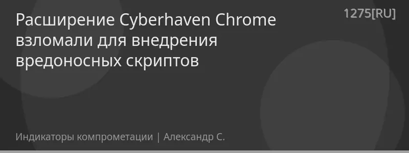 Расширение Cyberhaven Chrome взломали для внедрения вредоносных скриптов