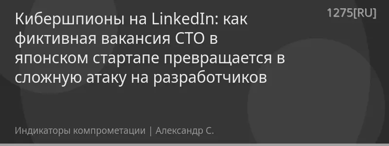 Кибершпионы на LinkedIn: как фиктивная вакансия CTO в японском стартапе превращается в сложную атаку на разработчиков