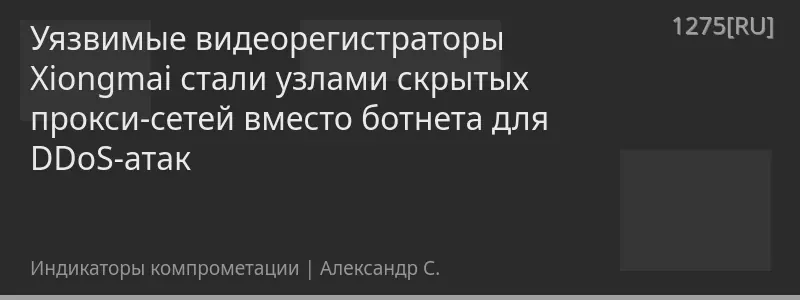 Уязвимые видеорегистраторы Xiongmai стали узлами скрытых прокси-сетей вместо ботнета для DDoS-атак