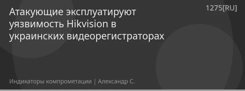 Атакующие эксплуатируют уязвимость Hikvision в украинских видеорегистраторах