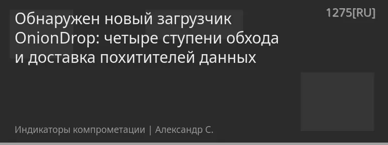 Обнаружен новый загрузчик OnionDrop: четыре ступени обхода и доставка похитителей данных