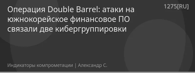 Операция Double Barrel: атаки на южнокорейское финансовое ПО связали две кибергруппировки