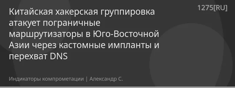 Китайская хакерская группировка атакует пограничные маршрутизаторы в Юго-Восточной Азии через кастомные импланты и перехват DNS