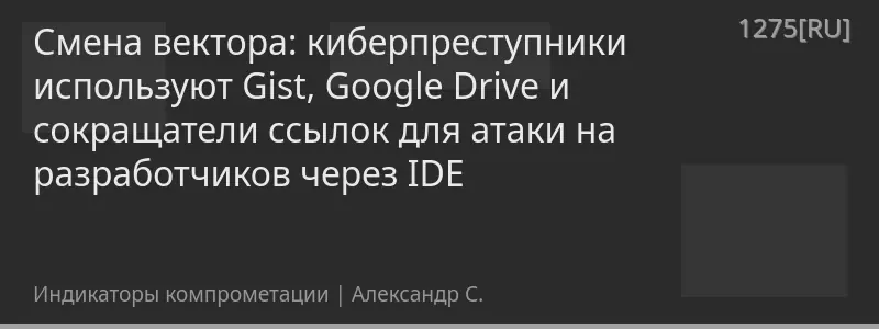 Смена вектора: киберпреступники используют Gist, Google Drive и сокращатели ссылок для атаки на разработчиков через IDE