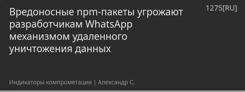 Вредоносные npm-пакеты угрожают разработчикам WhatsApp механизмом удаленного уничтожения данных