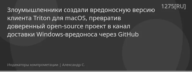 Злоумышленники создали вредоносную версию клиента Triton для macOS, превратив доверенный open-source проект в канал доставки Windows-вредоноса через GitHub