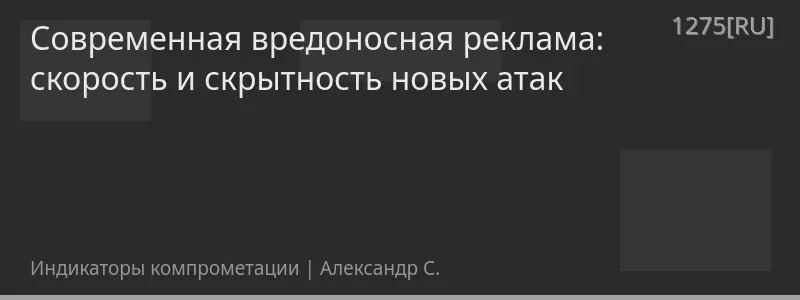 Современная вредоносная реклама: скорость и скрытность новых атак
