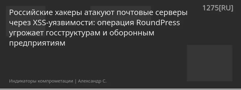 Российские хакеры атакуют почтовые серверы через XSS-уязвимости: операция RoundPress угрожает госструктурам и оборонным предприятиям