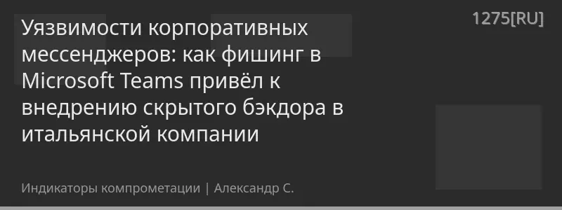 Уязвимости корпоративных мессенджеров: как фишинг в Microsoft Teams привёл к внедрению скрытого бэкдора в итальянской компании
