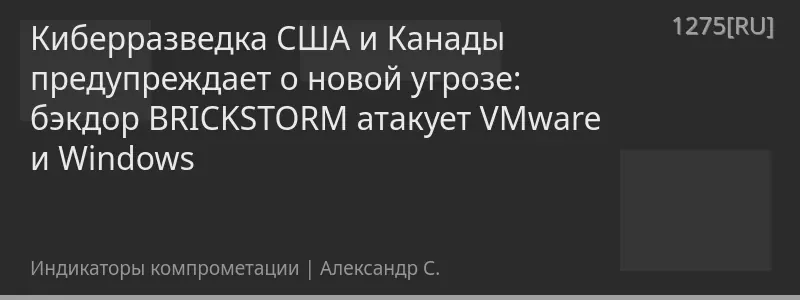 Киберразведка США и Канады предупреждает о новой угрозе: бэкдор BRICKSTORM атакует VMware и Windows