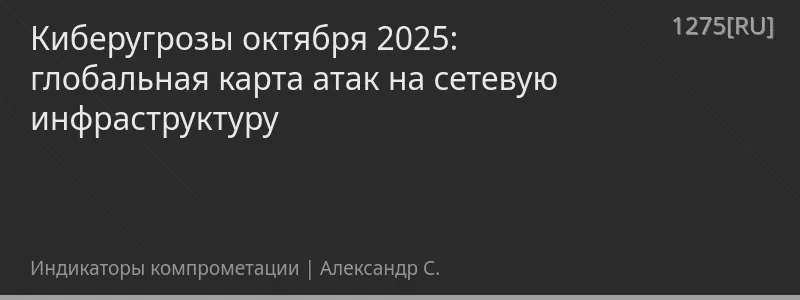 Киберугрозы октября 2025: глобальная карта атак на сетевую инфраструктуру
