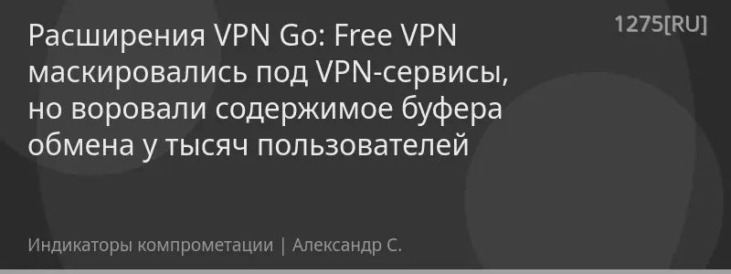 Расширения VPN Go: Free VPN маскировались под VPN-сервисы, но воровали содержимое буфера обмена у тысяч пользователей