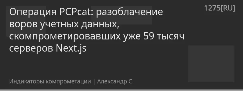 Операция PCPcat: разоблачение воров учетных данных, скомпрометировавших уже 59 тысяч серверов Next.js