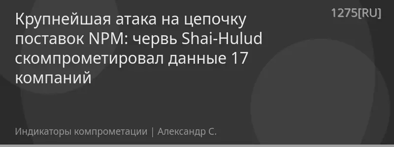 Крупнейшая атака на цепочку поставок NPM: червь Shai-Hulud скомпрометировал данные 17 компаний