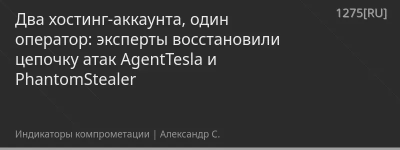 Два хостинг-аккаунта, один оператор: эксперты восстановили цепочку атак AgentTesla и PhantomStealer