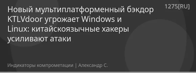 Новый мультиплатформенный бэкдор KTLVdoor угрожает Windows и Linux: китайскоязычные хакеры усиливают атаки