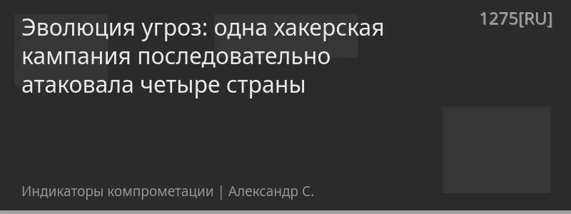 Эволюция угроз: одна хакерская кампания последовательно атаковала четыре страны