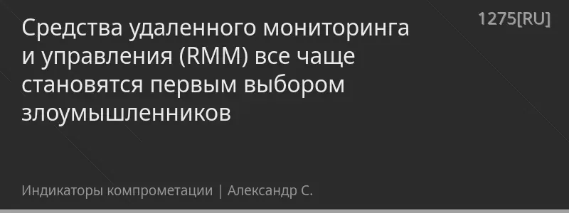 Средства удаленного мониторинга и управления (RMM) все чаще становятся первым выбором злоумышленников