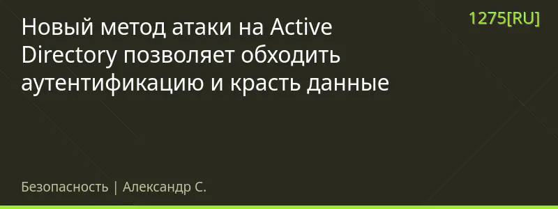 Новый метод атаки на Active Directory позволяет обходить аутентификацию и красть данные