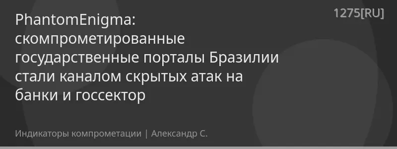 PhantomEnigma: скомпрометированные государственные порталы Бразилии стали каналом скрытых атак на банки и госсектор