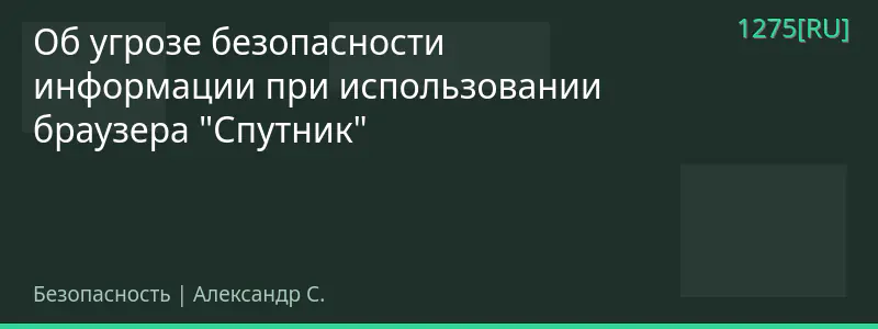 Об угрозе безопасности информации при использовании браузера "Спутник"