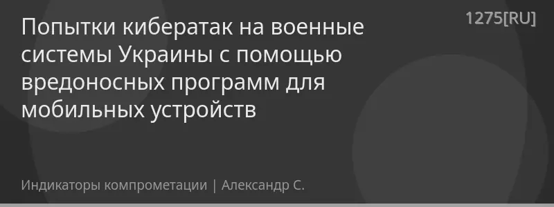 Попытки кибератак на военные системы Украины с помощью вредоносных программ для мобильных устройств