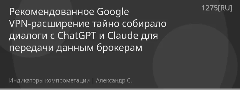 Рекомендованное Google VPN-расширение тайно собирало диалоги с ChatGPT и Claude для передачи данным брокерам