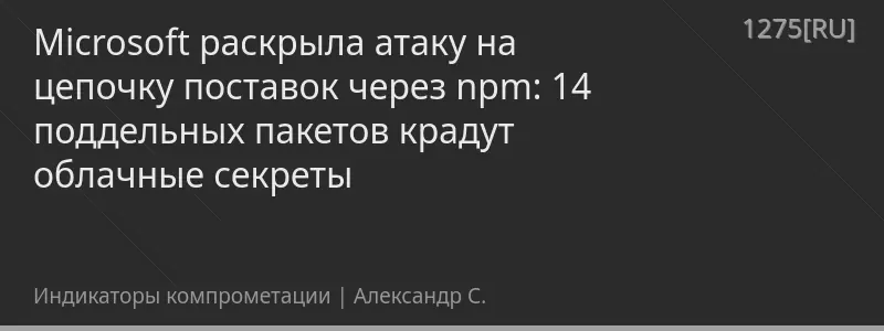 Microsoft раскрыла атаку на цепочку поставок через npm: 14 поддельных пакетов крадут облачные секреты