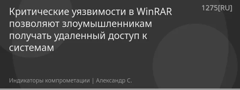 Критические уязвимости в WinRAR позволяют злоумышленникам получать удаленный доступ к системам