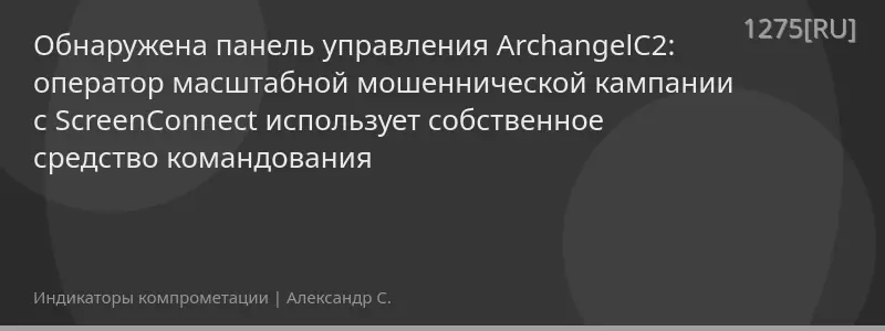 Обнаружена панель управления ArchangelC2: оператор масштабной мошеннической кампании с ScreenConnect использует собственное средство командования