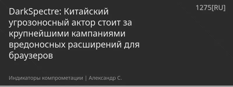 DarkSpectre: Китайский угрозоносный актор стоит за крупнейшими кампаниями вредоносных расширений для браузеров