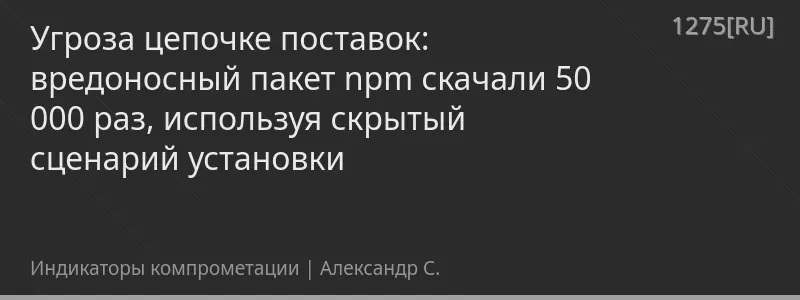 Угроза цепочке поставок: вредоносный пакет npm скачали 50 000 раз, используя скрытый сценарий установки